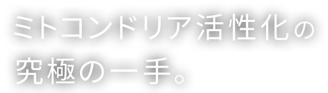  ミトコンドリア活性化の究極の一手。